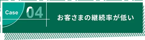 Case04 お客さまの継続率が低い